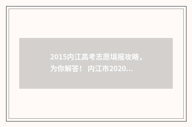 2015内江高考志愿填报攻略，为你解答！ 内江市2020年高考成绩榜