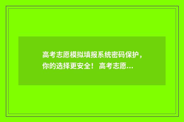 高考志愿模拟填报系统密码保护，你的选择更安全！ 高考志愿模拟填报免费