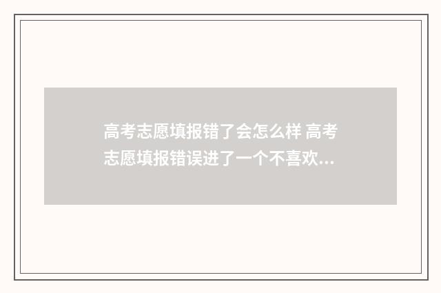 高考志愿填报错了会怎么样 高考志愿填报错误进了一个不喜欢的学校怎么办