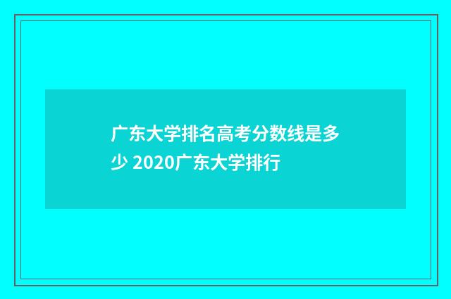 广东大学排名高考分数线是多少 2020广东大学排行
