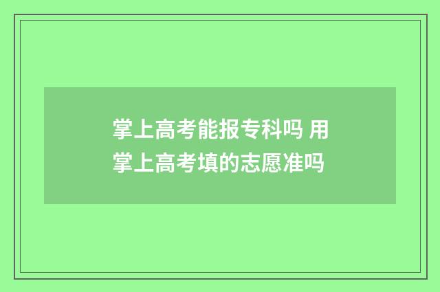 掌上高考能报专科吗 用掌上高考填的志愿准吗