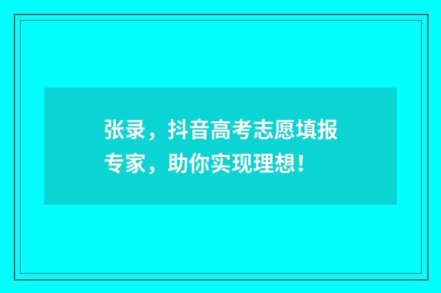 张录,抖音高考志愿填报专家,助你实现理想!