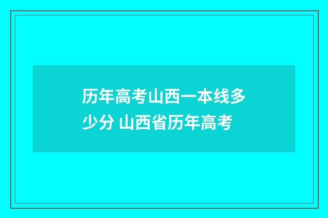 历年高考山西一本线多少分 山西省历年高考