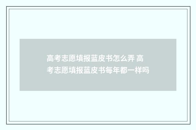 高考志愿填报蓝皮书怎么弄 高考志愿填报蓝皮书每年都一样吗