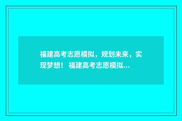 福建高考志愿模拟，规划未来，实现梦想！ 福建高考志愿模拟填报操作流程视频