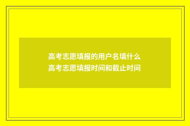 高考志愿填报的用户名填什么 高考志愿填报时间和截止时间