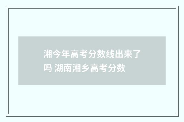湘今年高考分数线出来了吗 湖南湘乡高考分数