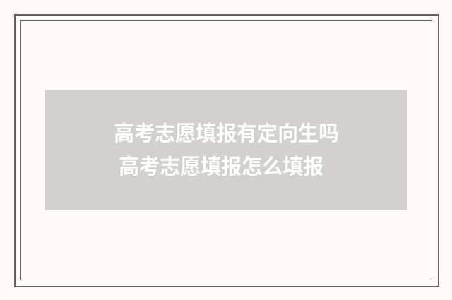 高考志愿填报有定向生吗 高考志愿填报怎么填报