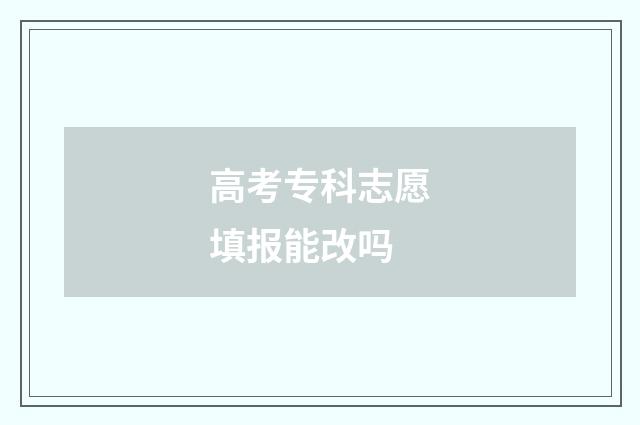 高考专科志愿填报能改吗