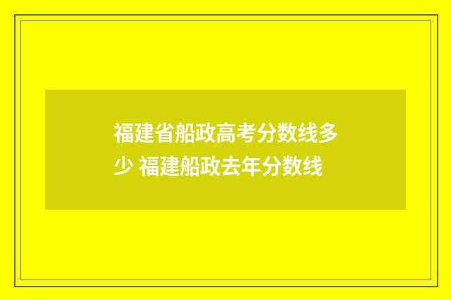 福建省船政高考分数线多少 福建船政去年分数线