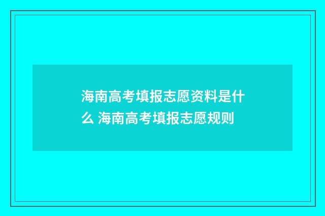 海南高考填报志愿资料是什么 海南高考填报志愿规则