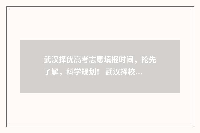 武汉择优高考志愿填报时间，抢先了解，科学规划！ 武汉择校是什么意思
