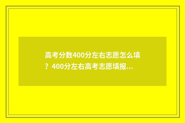 高考分数400分左右志愿怎么填？400分左右高考志愿填报参考 高考分数400分左右能上什么好大专