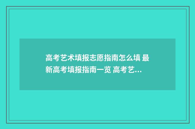 高考艺术填报志愿指南怎么填 最新高考填报指南一览 高考艺术填报志愿要求