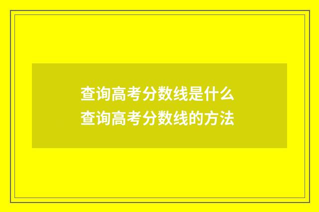 查询高考分数线是什么 查询高考分数线的方法