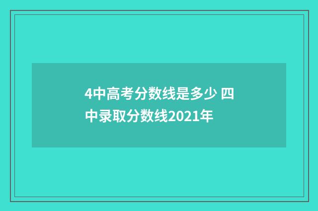 4中高考分数线是多少 四中录取分数线2021年