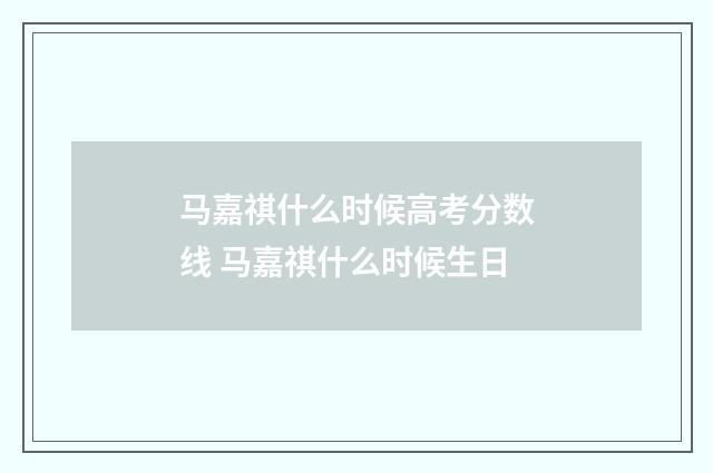 马嘉祺什么时候高考分数线 马嘉祺什么时候生日