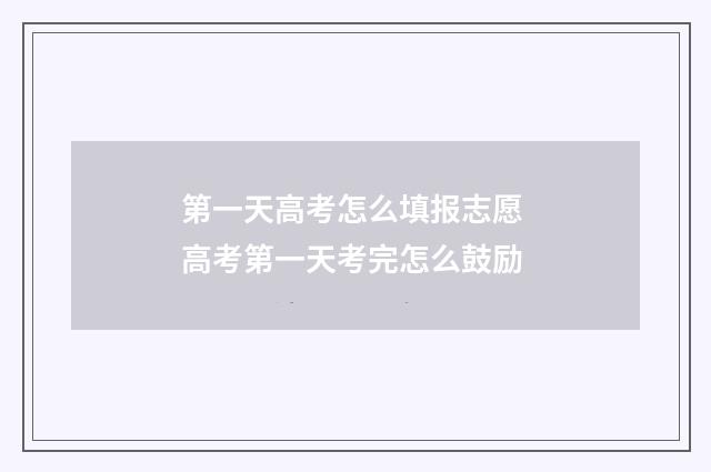 第一天高考怎么填报志愿 高考第一天考完怎么鼓励