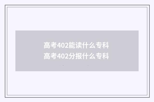 高考402能读什么专科 高考402分报什么专科