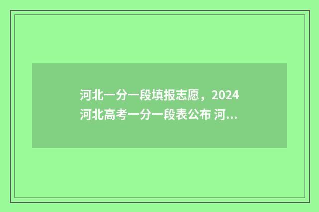 河北一分一段填报志愿,2024河北高考一分一段表公布 河北的一分一段表在哪查