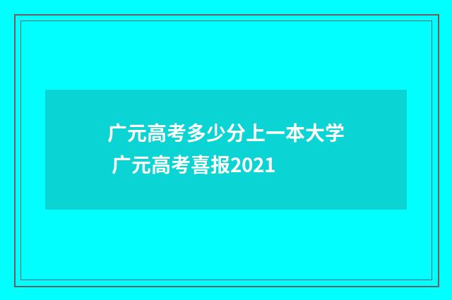 广元高考多少分上一本大学 广元高考喜报2021
