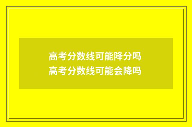 高考分数线可能降分吗 高考分数线可能会降吗