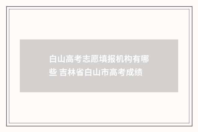 白山高考志愿填报机构有哪些 吉林省白山市高考成绩