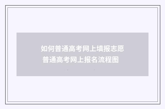 如何普通高考网上填报志愿 普通高考网上报名流程图