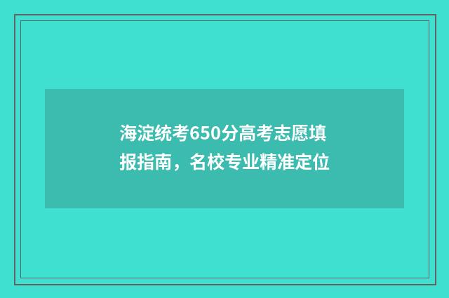 海淀统考650分高考志愿填报指南,名校专业精准定位
