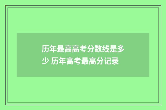 历年最高高考分数线是多少 历年高考最高分记录