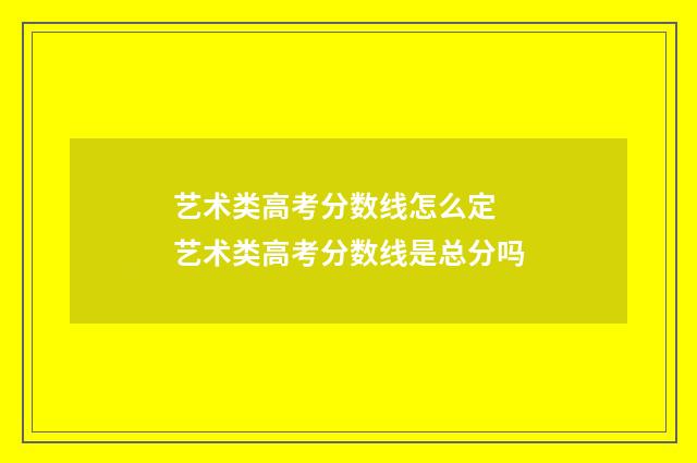 艺术类高考分数线怎么定 艺术类高考分数线是总分吗