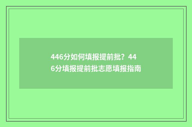 446分如何填报提前批?446分填报提前批志愿填报指南