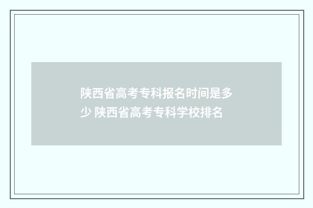 陕西省高考专科报名时间是多少 陕西省高考专科学校排名