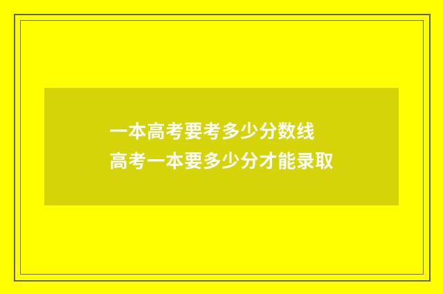 一本高考要考多少分数线 高考一本要多少分才能录取