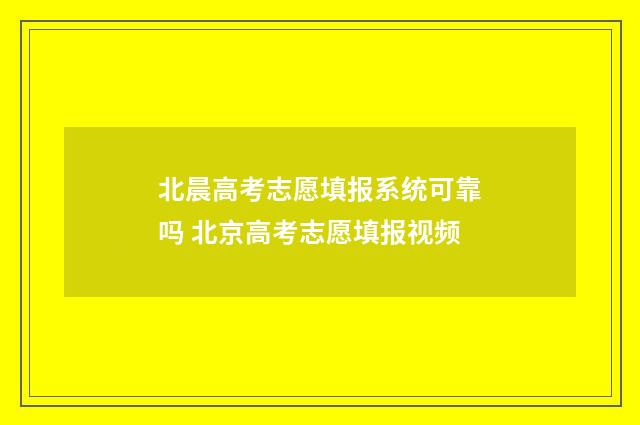 北晨高考志愿填报系统可靠吗 北京高考志愿填报视频