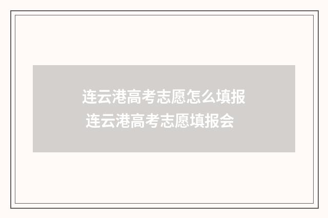 连云港高考志愿怎么填报 连云港高考志愿填报会
