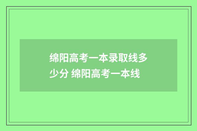 绵阳高考一本录取线多少分 绵阳高考一本线