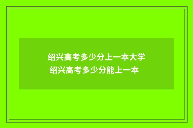 绍兴高考多少分上一本大学 绍兴高考多少分能上一本