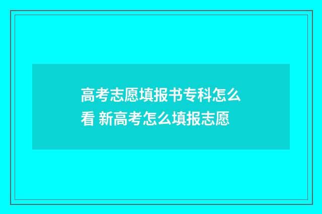 高考志愿填报书专科怎么看 新高考怎么填报志愿