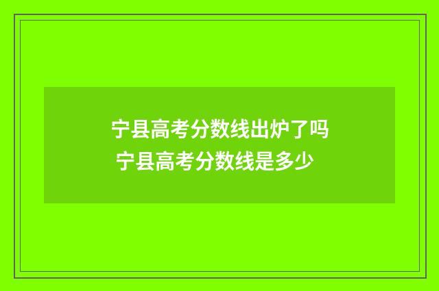 宁县高考分数线出炉了吗 宁县高考分数线是多少