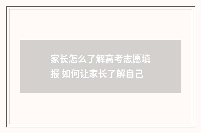家长怎么了解高考志愿填报 如何让家长了解自己