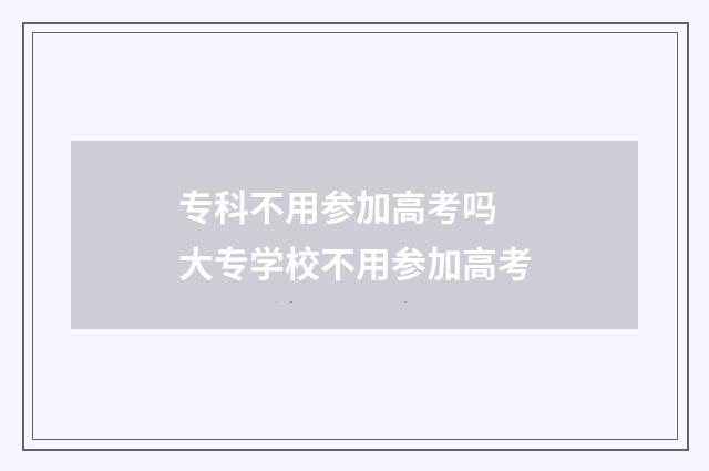 专科不用参加高考吗 大专学校不用参加高考