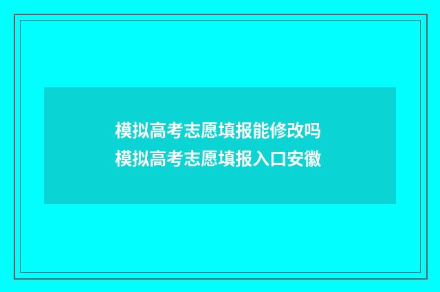 模拟高考志愿填报能修改吗 模拟高考志愿填报入口安徽