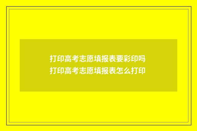 打印高考志愿填报表要彩印吗 打印高考志愿填报表怎么打印