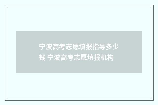 宁波高考志愿填报指导多少钱 宁波高考志愿填报机构