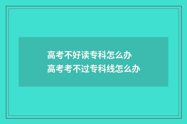 高考不好读专科怎么办 高考考不过专科线怎么办