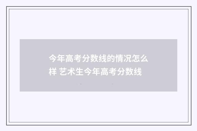 今年高考分数线的情况怎么样 艺术生今年高考分数线
