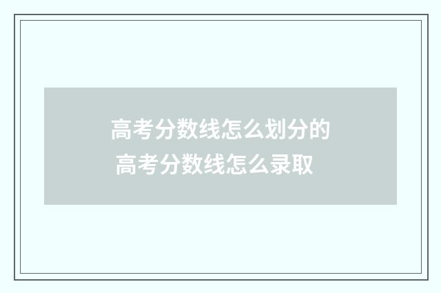 高考分数线怎么划分的 高考分数线怎么录取