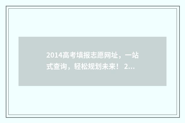 2014高考填报志愿网址，一站式查询，轻松规划未来！ 2014年高考志愿