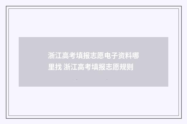 浙江高考填报志愿电子资料哪里找 浙江高考填报志愿规则